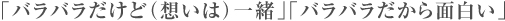 「バラバラだけど（想いは）一緒」「バラバラだから面白い」