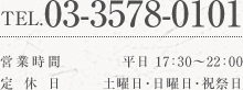 tel.03-3578-0101／営業時間 平日17:30〜22:00／営業日 土曜日・日曜日・祝祭日